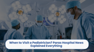 When to Visit a Pediatrician Paras Hospital News Explained Everything
