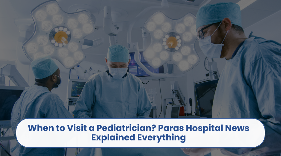 When to Visit a Pediatrician Paras Hospital News Explained Everything