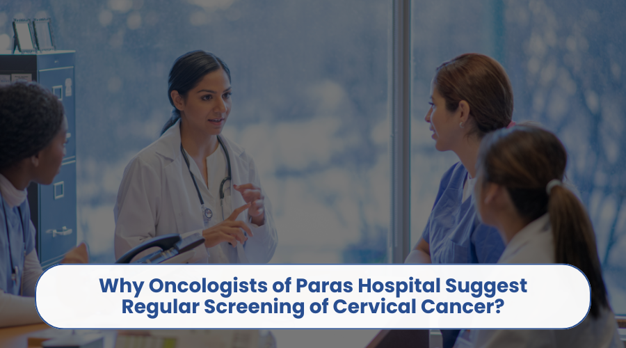 Why Oncologists of Paras Hospital Suggest Regular Screening of Cervical Cancer
